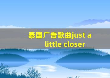 泰国广告歌曲just a little closer